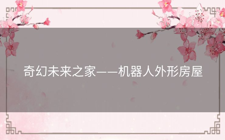 奇幻未来之家——机器人外形房屋 奇幻未来之家——机器人外形房屋