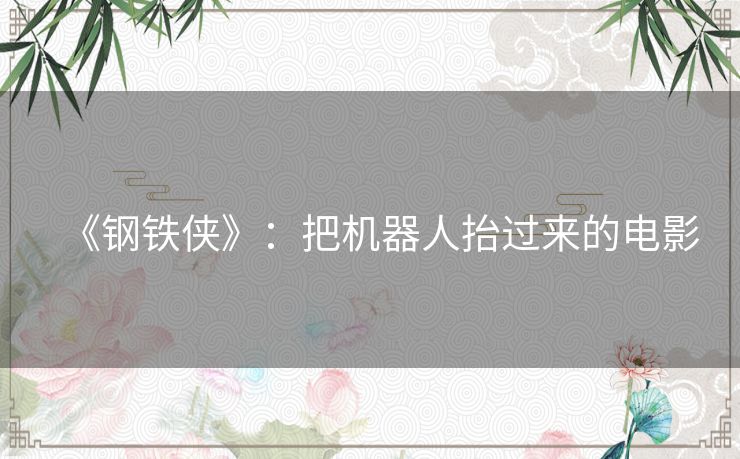《钢铁侠》:把机器人抬过来的电影 《钢铁侠》:把机器人抬过来的电影
