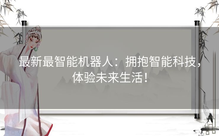 最新最智能机器人：拥抱智能科技，体验未来生活！