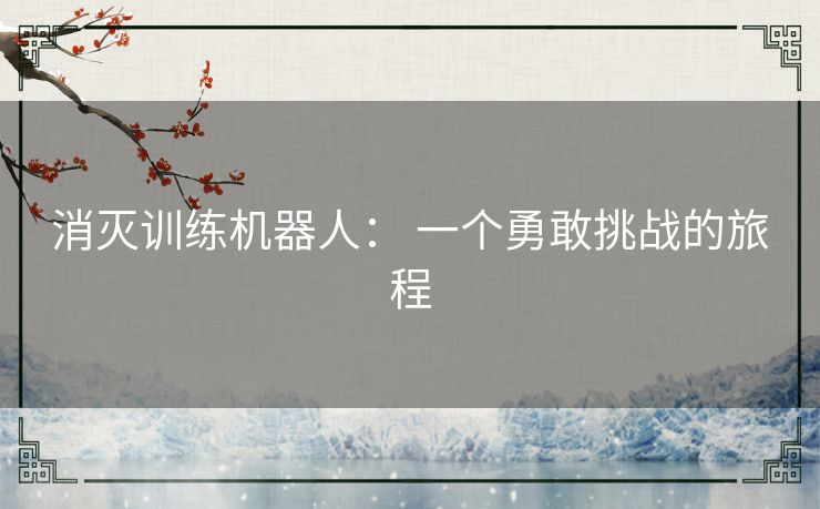 消灭训练机器人: 一个勇敢挑战的旅程 消灭训练机器人: 一个勇敢挑战的旅程