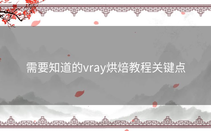 需要知道的vray烘焙教程关键点 需要知道的vray烘焙教程关键点