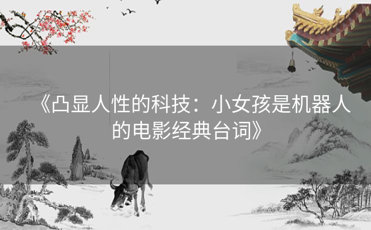 《凸显人性的科技：小女孩是机器人的电影经典台词》
