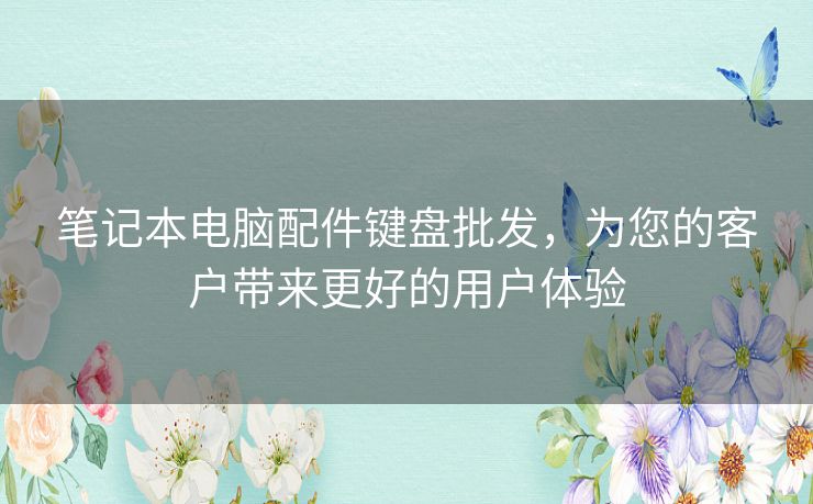笔记本电脑配件键盘批发,为您的客户带来更好的用户体验 笔记本电脑配件键盘批发,为您的客户带来更好的用户体验