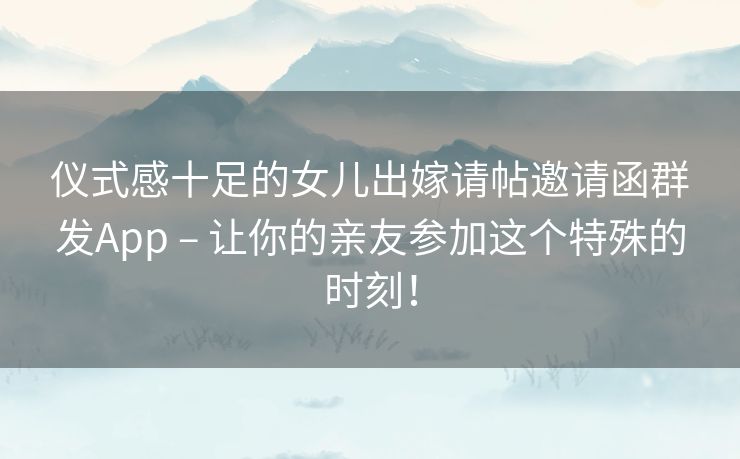 仪式感十足的女儿出嫁请帖邀请函群发App – 让你的亲友参加这个特殊的时刻! 仪式感十足的女儿出嫁请帖邀请函群发App – 让你的亲友参加这个特殊的时刻!