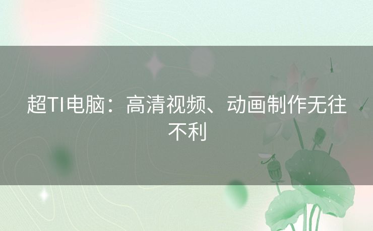 超TI电脑:高清视频、动画制作无往不利 超TI电脑:高清视频、动画制作无往不利