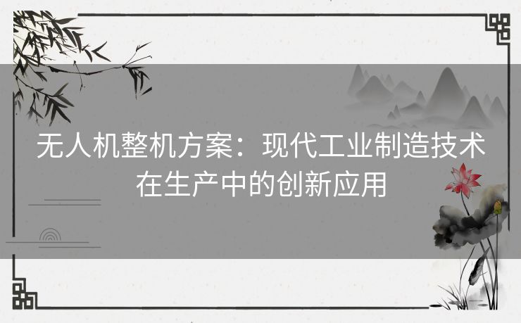 无人机整机方案:现代工业制造技术在生产中的创新应用 无人机整机方案:现代工业制造技术在生产中的创新应用