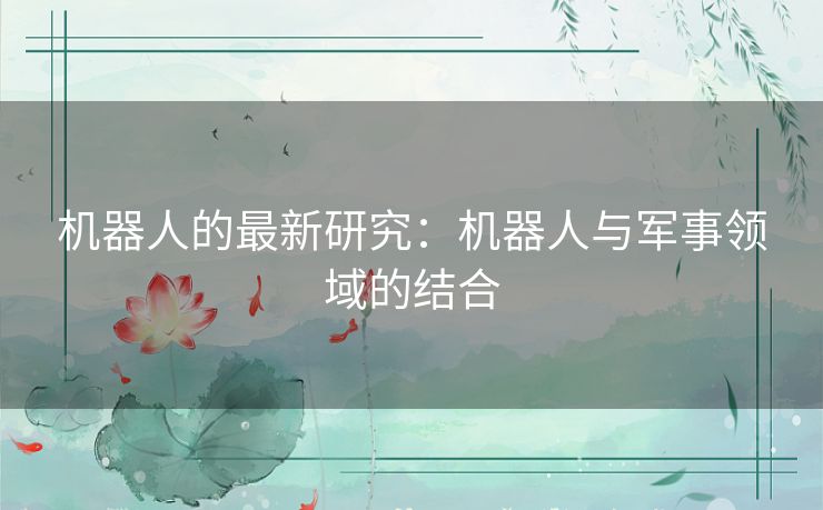 机器人的最新研究:机器人与军事领域的结合 机器人的最新研究:机器人与军事领域的结合