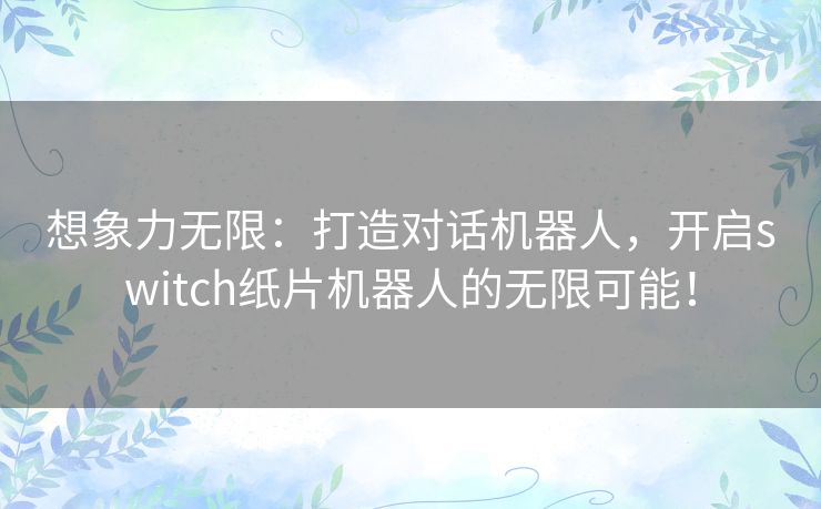 想象力无限:打造对话机器人,开启switch纸片机器人的无限可能! 想象力无限:打造对话机器人,开启switch纸片机器人的无限可能!