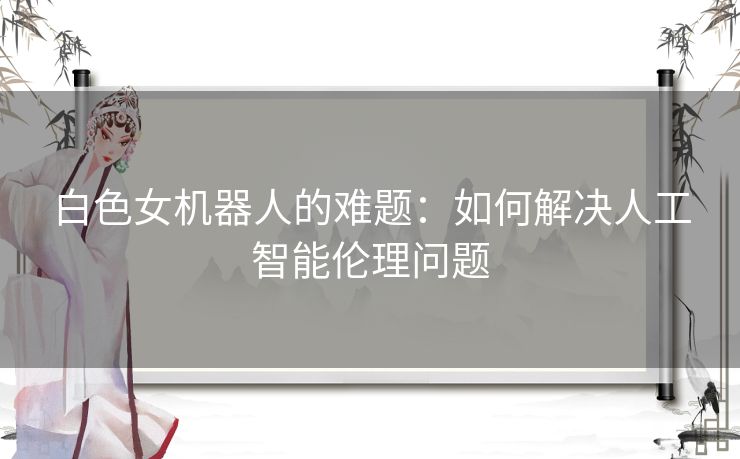 白色女机器人的难题：如何解决人工智能伦理问题