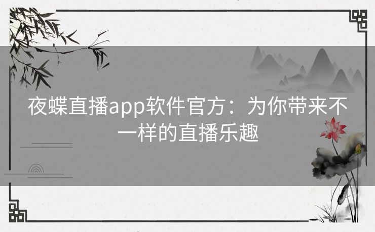 夜蝶直播app软件官方:为你带来不一样的直播乐趣 夜蝶直播app软件官方:为你带来不一样的直播乐趣