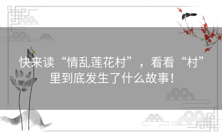 快来读“情乱莲花村”,看看“村”里到底发生了什么故事! 快来读“情乱莲花村”,看看“村”里到底发生了什么故事!