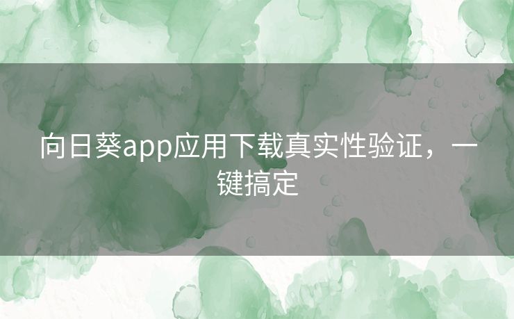 向日葵app应用下载真实性验证,一键搞定 向日葵app应用下载真实性验证,一键搞定