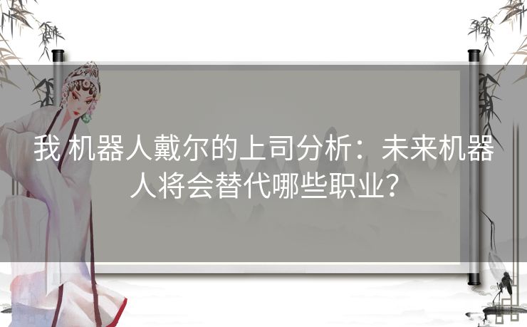 我 机器人戴尔的上司分析:未来机器人将会替代哪些职业? 我 机器人戴尔的上司分析:未来机器人将会替代哪些职业?