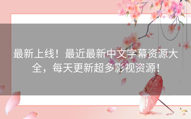 最新上线!最近最新中文字幕资源大全,每天更新超多影视资源! 最新上线!最近最新中文字幕资源大全,每天更新超多影视资源!