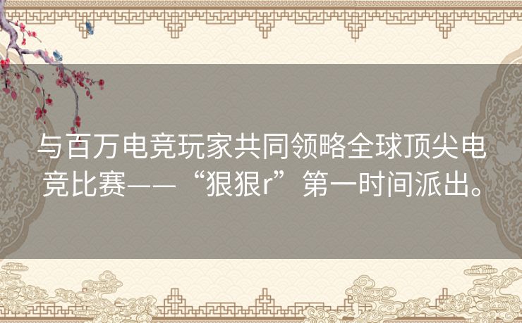 与百万电竞玩家共同领略全球顶尖电竞比赛——“狠狠r”第一时间派出。 与百万电竞玩家共同领略全球顶尖电竞比赛——“狠狠r”第一时间派出。