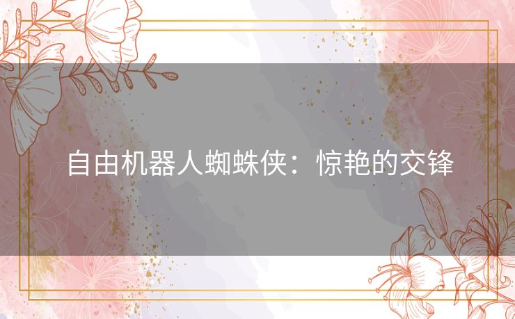 自由机器人蜘蛛侠:惊艳的交锋 自由机器人蜘蛛侠:惊艳的交锋