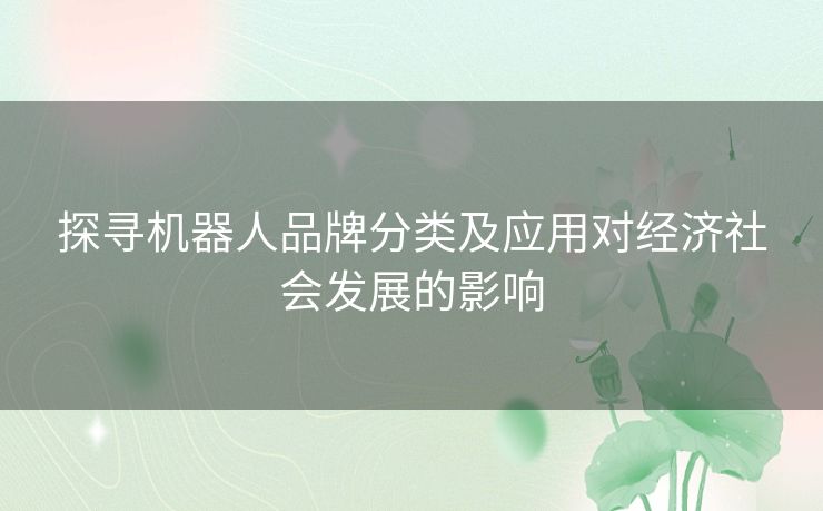 探寻机器人品牌分类及应用对经济社会发展的影响 探寻机器人品牌分类及应用对经济社会发展的影响