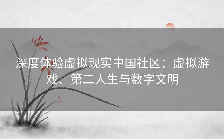 深度体验虚拟现实中国社区:虚拟游戏、第二人生与数字文明 深度体验虚拟现实中国社区:虚拟游戏、第二人生与数字文明