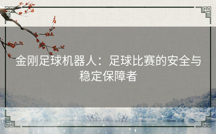 金刚足球机器人:足球比赛的安全与稳定保障者 金刚足球机器人:足球比赛的安全与稳定保障者