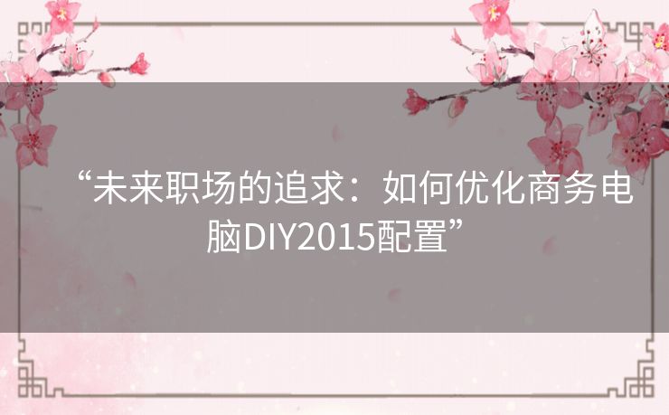 “未来职场的追求:如何优化商务电脑DIY2015配置” “未来职场的追求:如何优化商务电脑DIY2015配置”