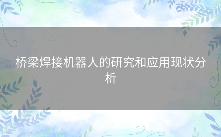 桥梁焊接机器人的研究和应用现状分析 桥梁焊接机器人的研究和应用现状分析