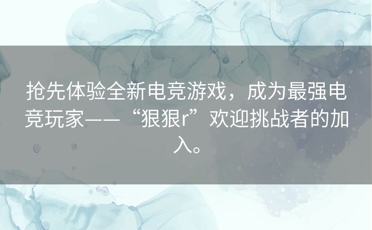 抢先体验全新电竞游戏,成为最强电竞玩家——“狠狠r”欢迎挑战者的加入。 抢先体验全新电竞游戏,成为最强电竞玩家——“狠狠r”欢迎挑战者的加入。