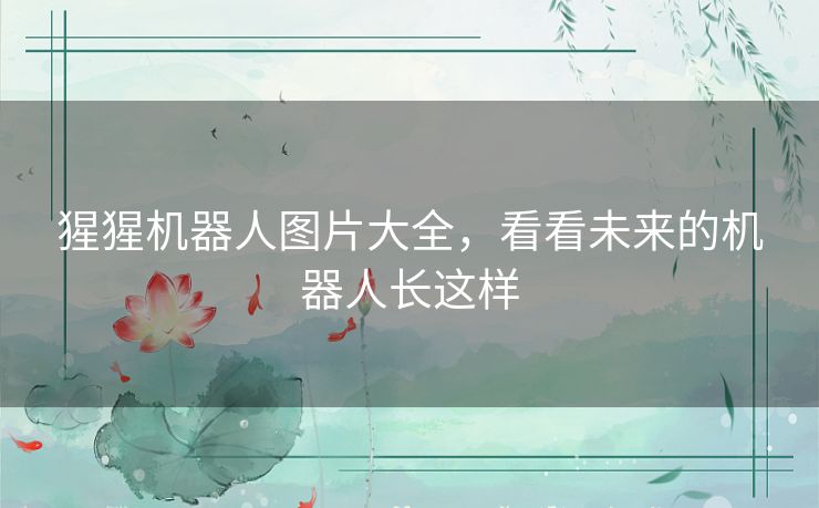 猩猩机器人图片大全,看看未来的机器人长这样 猩猩机器人图片大全,看看未来的机器人长这样