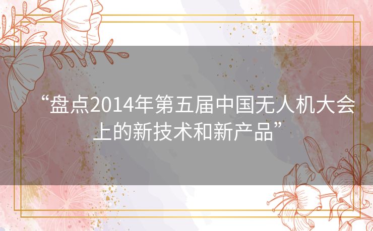 “盘点2014年第五届中国无人机大会上的新技术和新产品” “盘点2014年第五届中国无人机大会上的新技术和新产品”