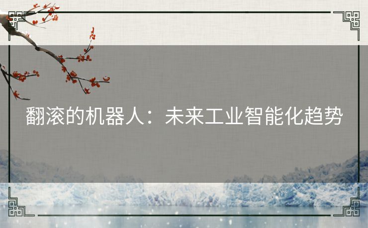 翻滚的机器人:未来工业智能化趋势 翻滚的机器人:未来工业智能化趋势