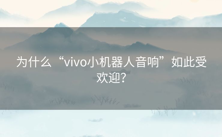 为什么“vivo小机器人音响”如此受欢迎? 为什么“vivo小机器人音响”如此受欢迎?