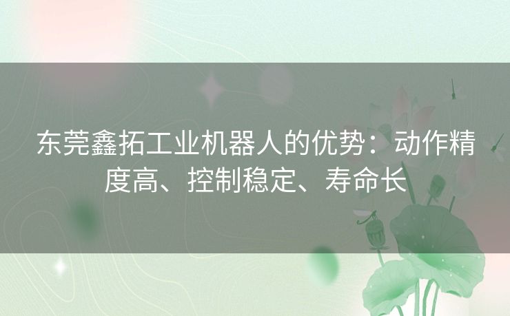 东莞鑫拓工业机器人的优势:动作精度高、控制稳定、寿命长 东莞鑫拓工业机器人的优势:动作精度高、控制稳定、寿命长