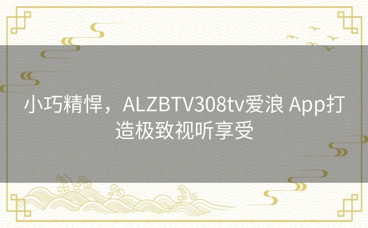 小巧精悍,ALZBTV308tv爱浪 App打造极致视听享受 小巧精悍,ALZBTV308tv爱浪 App打造极致视听享受