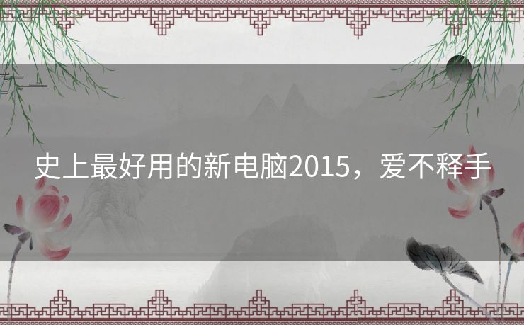 史上最好用的新电脑2015,爱不释手 史上最好用的新电脑2015,爱不释手
