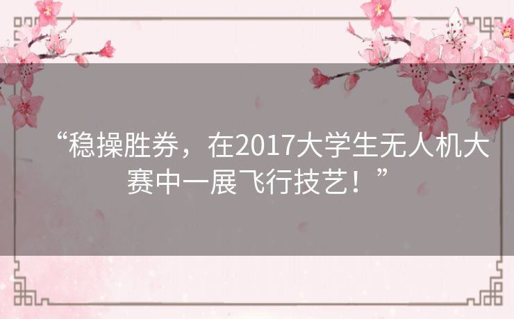 “稳操胜券,在2017大学生无人机大赛中一展飞行技艺!” “稳操胜券,在2017大学生无人机大赛中一展飞行技艺!”