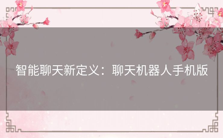 智能聊天新定义:聊天机器人手机版 智能聊天新定义:聊天机器人手机版