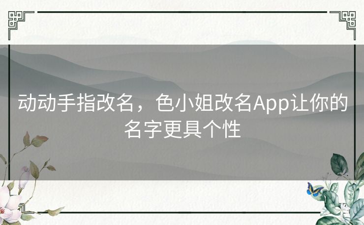 动动手指改名,色小姐改名App让你的名字更具个性 动动手指改名,色小姐改名App让你的名字更具个性