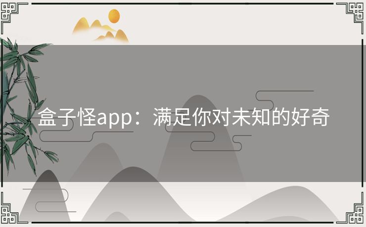 盒子怪app：满足你对未知的好奇