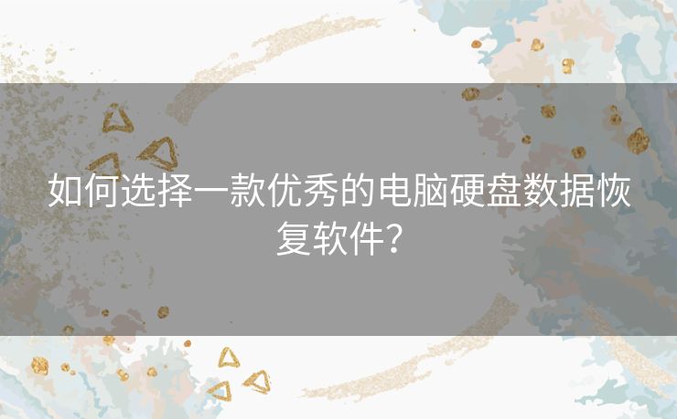 如何选择一款优秀的电脑硬盘数据恢复软件? 如何选择一款优秀的电脑硬盘数据恢复软件?
