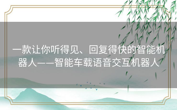 一款让你听得见、回复得快的智能机器人——智能车载语音交互机器人 一款让你听得见、回复得快的智能机器人——智能车载语音交互机器人