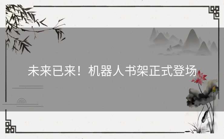 未来已来!机器人书架正式登场 未来已来!机器人书架正式登场