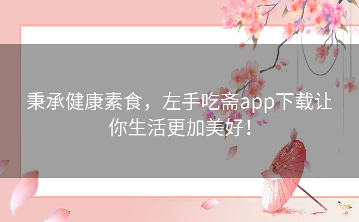 秉承健康素食,左手吃斋app下载让你生活更加美好! 秉承健康素食,左手吃斋app下载让你生活更加美好!