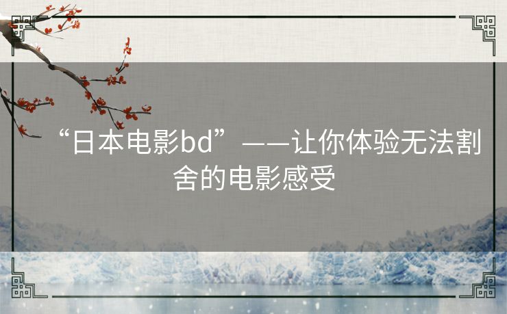 “日本电影bd”——让你体验无法割舍的电影感受 “日本电影bd”——让你体验无法割舍的电影感受