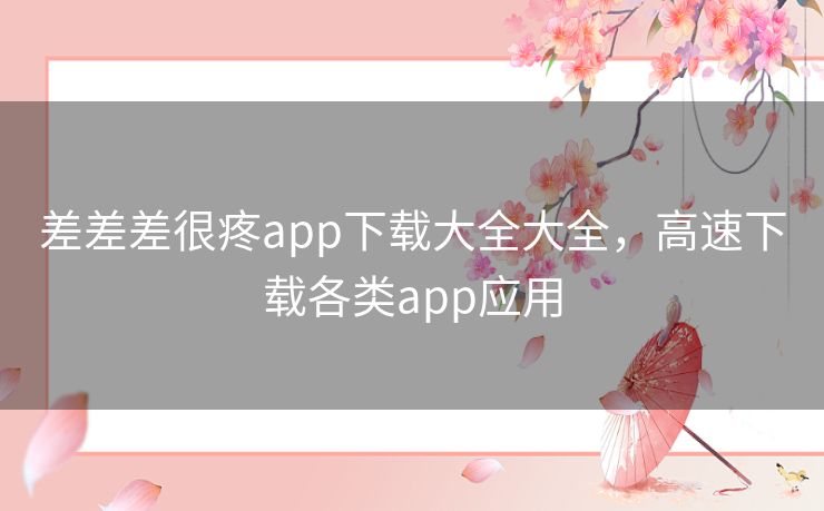 差差差很疼app下载大全大全,高速下载各类app应用 差差差很疼app下载大全大全,高速下载各类app应用