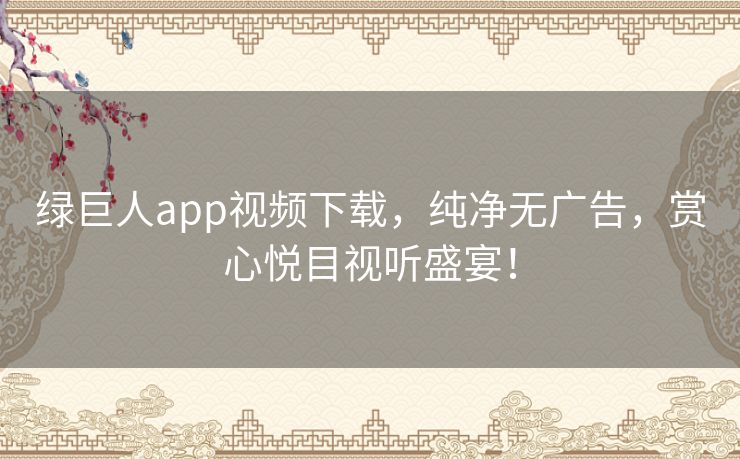 绿巨人app视频下载,纯净无广告,赏心悦目视听盛宴! 绿巨人app视频下载,纯净无广告,赏心悦目视听盛宴!