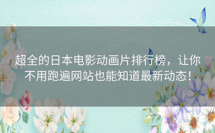 超全的日本电影动画片排行榜,让你不用跑遍网站也能知道最新动态! 超全的日本电影动画片排行榜,让你不用跑遍网站也能知道最新动态!