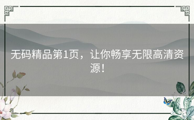 无码精品第1页,让你畅享无限高清资源! 无码精品第1页,让你畅享无限高清资源!