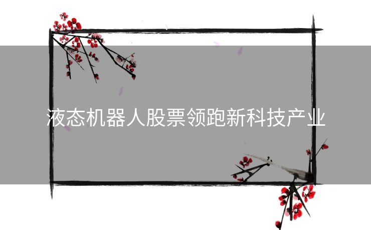 液态机器人股票领跑新科技产业 液态机器人股票领跑新科技产业