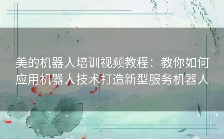 美的机器人培训视频教程:教你如何应用机器人技术打造新型服务机器人 美的机器人培训视频教程:教你如何应用机器人技术打造新型服务机器人