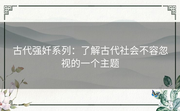 古代强奷系列:了解古代社会不容忽视的一个主题 古代强奷系列:了解古代社会不容忽视的一个主题