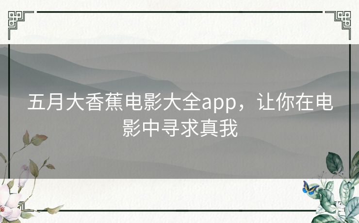 五月大香蕉电影大全app,让你在电影中寻求真我 五月大香蕉电影大全app,让你在电影中寻求真我
